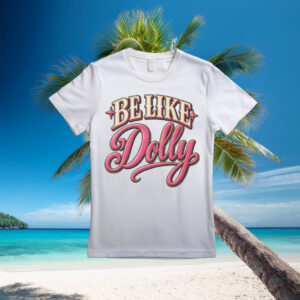 Be Like Dolly Shirt