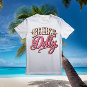 Be Like Dolly Shirt