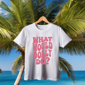 What Would Dolly Do Shirt, RIP Dolly Parton Memorial T-Shirt