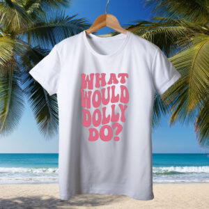 What Would Dolly Do Shirt, RIP Dolly Parton Memorial T-Shirt
