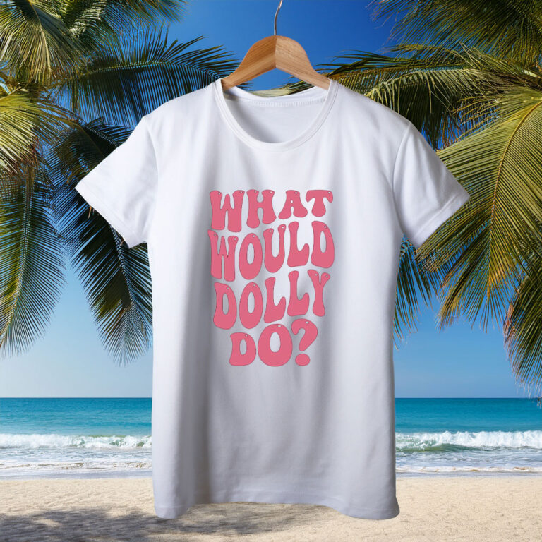 What Would Dolly Do Shirt, RIP Dolly Parton Memorial T-Shirt